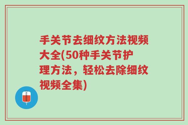 手关节去细纹方法视频大全(50种手关节护理方法,轻松去除细纹视频全集)-第1张图片-超越 手关节去细纹方法视频大全(50种手关节护理方法,轻松去除细纹视频全集)-第1张图片-超越