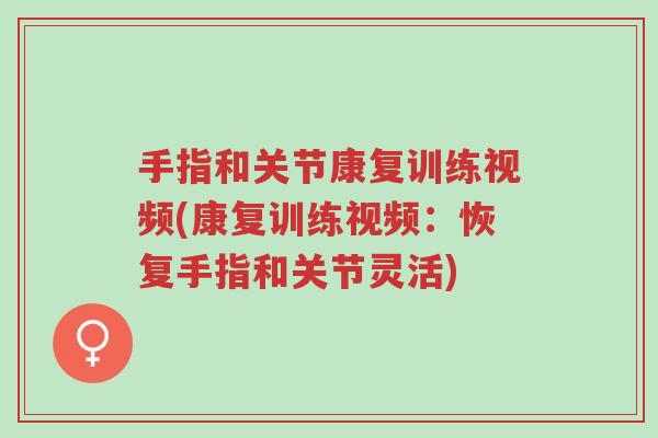 手指和关节康复训练视频(康复训练视频:恢复手指和关节灵活)-第1张图片-超越 手指和关节康复训练视频(康复训练视频:恢复手指和关节灵活)-第1张图片-超越