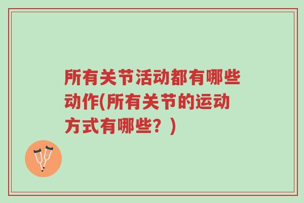 所有关节活动都有哪些动作(所有关节的运动方式有哪些?)-第1张图片-超越 所有关节活动都有哪些动作(所有关节的运动方式有哪些?)-第1张图片-超越