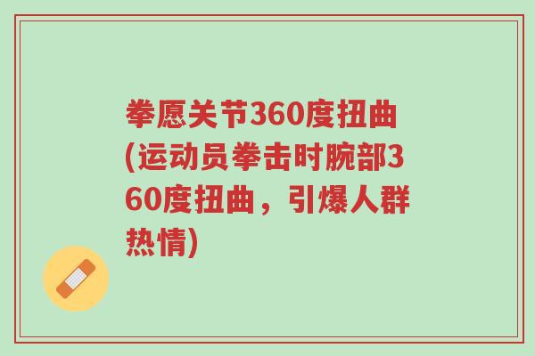 拳愿关节360度扭曲(运动员拳击时腕部360度扭曲,引爆人群热情)-第1张图片-超越 拳愿关节360度扭曲(运动员拳击时腕部360度扭曲,引爆人群热情)-第1张图片-超越