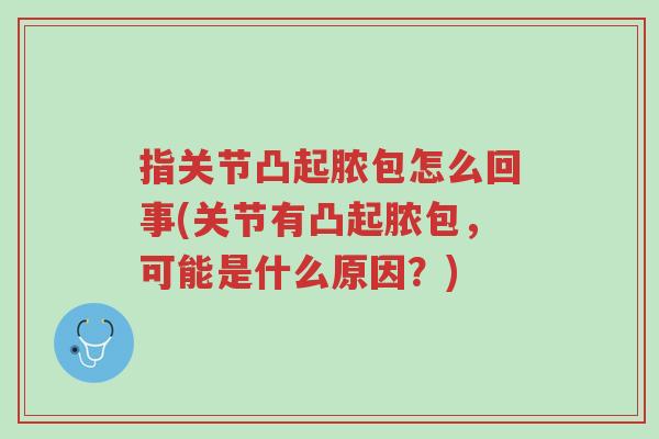 指关节凸起脓包怎么回事(关节有凸起脓包,可能是什么原因?)-第1张图片-超越 指关节凸起脓包怎么回事(关节有凸起脓包,可能是什么原因?)-第1张图片-超越