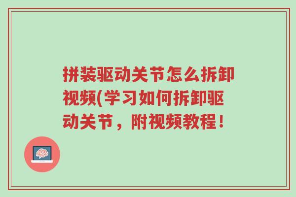 拼装驱动关节怎么拆卸视频(学习如何拆卸驱动关节，附视频教程！-第1张图片-超越