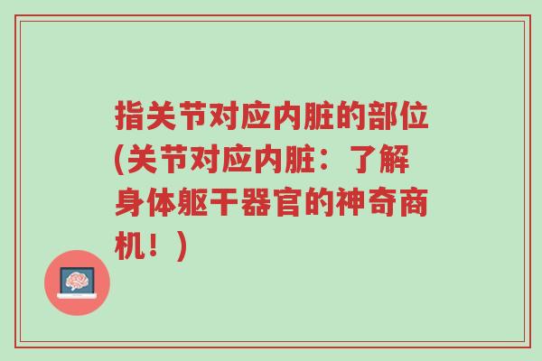 指关节对应内脏的部位(关节对应内脏:了解身体躯干器官的神奇商机!)-第1张图片-超越 指关节对应内脏的部位(关节对应内脏:了解身体躯干器官的神奇商机!)-第1张图片-超越