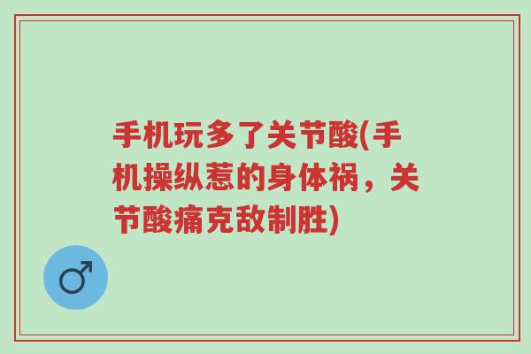 手机玩多了关节酸(手机操纵惹的身体祸,关节酸痛克敌制胜)-第1张图片-超越 手机玩多了关节酸(手机操纵惹的身体祸,关节酸痛克敌制胜)-第1张图片-超越