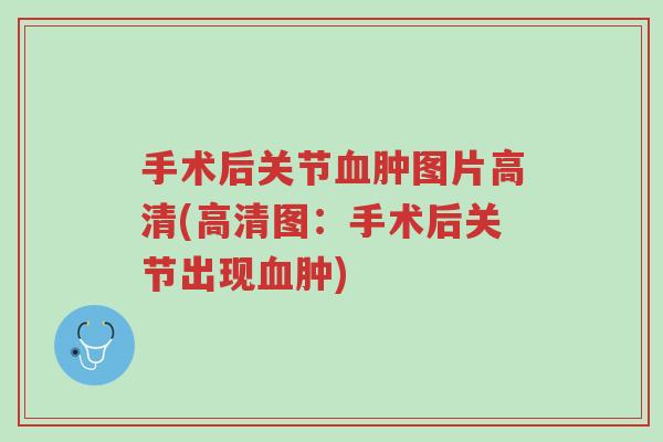 手术后关节血肿图片高清(高清图:手术后关节出现血肿)-第1张图片-超越 手术后关节血肿图片高清(高清图:手术后关节出现血肿)-第1张图片-超越