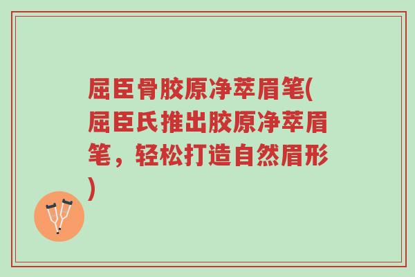 屈臣骨胶原净萃眉笔(屈臣氏推出胶原净萃眉笔,轻松打造自然眉形)-第1张图片-超越 屈臣骨胶原净萃眉笔(屈臣氏推出胶原净萃眉笔,轻松打造自然眉形)-第1张图片-超越