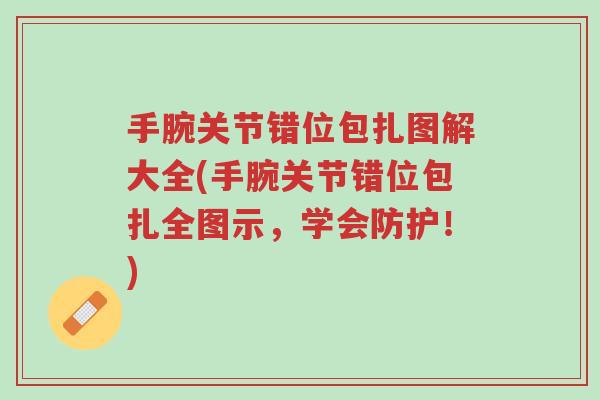 手腕关节错位包扎图解大全(手腕关节错位包扎全图示,学会防护!)-第1张图片-超越 手腕关节错位包扎图解大全(手腕关节错位包扎全图示,学会防护!)-第1张图片-超越