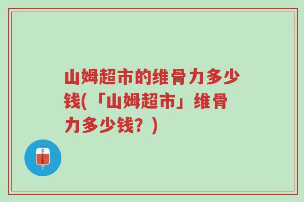山姆超市的维骨力多少钱(「山姆超市」维骨力多少钱?)-第1张图片-超越 山姆超市的维骨力多少钱(「山姆超市」维骨力多少钱?)-第1张图片-超越