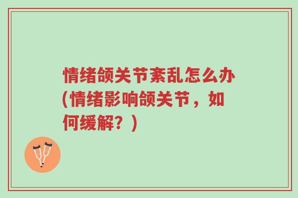 情绪颌关节紊乱怎么办(情绪影响颌关节,如何缓解?)-第1张图片-超越 情绪颌关节紊乱怎么办(情绪影响颌关节,如何缓解?)-第1张图片-超越