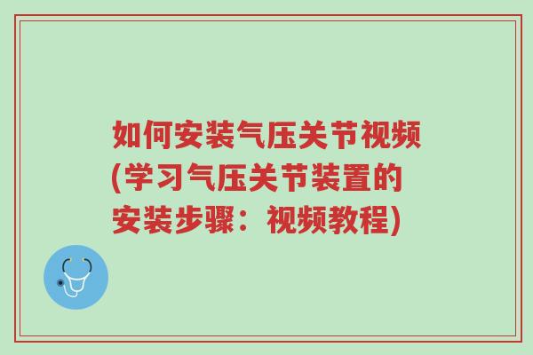 如何安装气压关节视频(学习气压关节装置的安装步骤:视频教程)-第1张图片-超越 如何安装气压关节视频(学习气压关节装置的安装步骤:视频教程)-第1张图片-超越