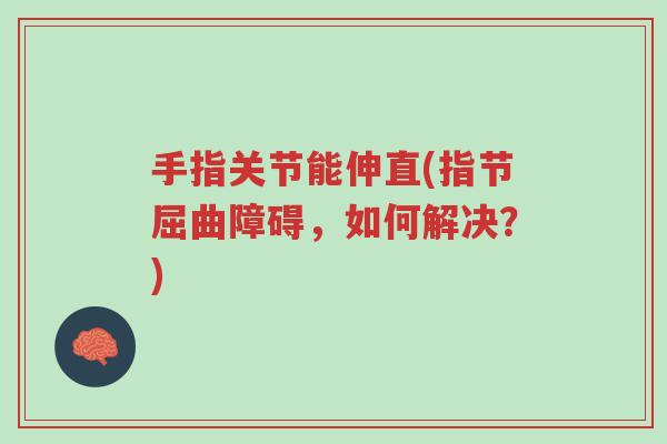 手指关节能伸直(指节屈曲障碍,如何解决?)-第1张图片-超越 手指关节能伸直(指节屈曲障碍,如何解决?)-第1张图片-超越