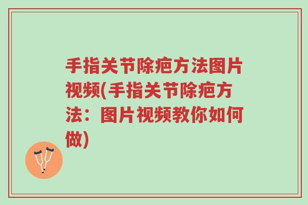 手指关节除疤方法图片视频(手指关节除疤方法:图片视频教你如何做)-第1张图片-超越 手指关节除疤方法图片视频(手指关节除疤方法:图片视频教你如何做)-第1张图片-超越