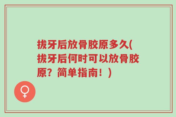 拔牙后放骨胶原多久(拔牙后何时可以放骨胶原?简单指南!)-第1张图片-超越 拔牙后放骨胶原多久(拔牙后何时可以放骨胶原?简单指南!)-第1张图片-超越