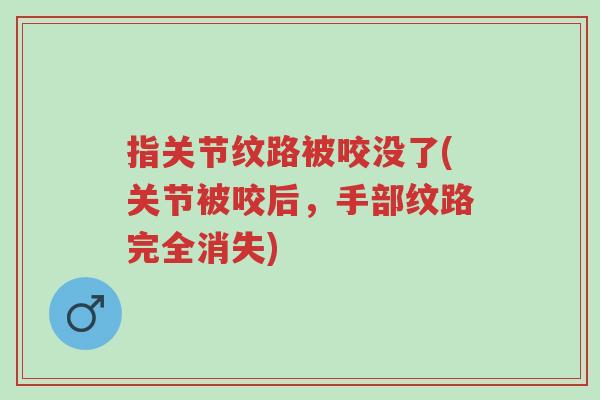 指关节纹路被咬没了(关节被咬后,手部纹路完全消失)-第1张图片-超越 指关节纹路被咬没了(关节被咬后,手部纹路完全消失)-第1张图片-超越