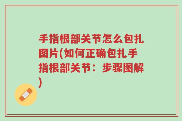 手指根部关节怎么包扎图片(如何正确包扎手指根部关节:步骤图解)-第1张图片-超越 手指根部关节怎么包扎图片(如何正确包扎手指根部关节:步骤图解)-第1张图片-超越