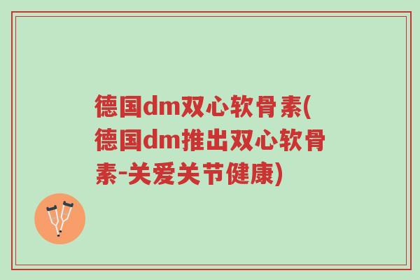德国dm双心软骨素(德国dm推出双心软骨素-关爱关节健康)-第1张图片-超越 德国dm双心软骨素(德国dm推出双心软骨素-关爱关节健康)-第1张图片-超越