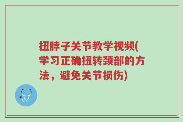 扭脖子关节教学视频(学习正确扭转颈部的方法,避免关节损伤)-第1张图片-超越 扭脖子关节教学视频(学习正确扭转颈部的方法,避免关节损伤)-第1张图片-超越