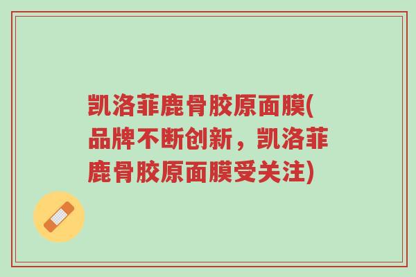 凯洛菲鹿骨胶原面膜(品牌不断创新,凯洛菲鹿骨胶原面膜受关注)-第1张图片-超越 凯洛菲鹿骨胶原面膜(品牌不断创新,凯洛菲鹿骨胶原面膜受关注)-第1张图片-超越