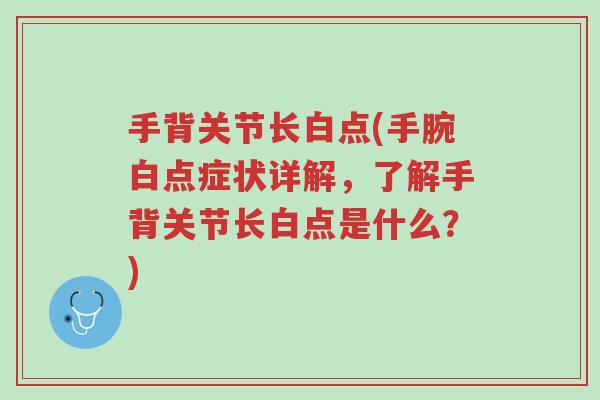 手背关节长白点(手腕白点症状详解,了解手背关节长白点是什么?)-第1张图片-超越 手背关节长白点(手腕白点症状详解,了解手背关节长白点是什么?)-第1张图片-超越