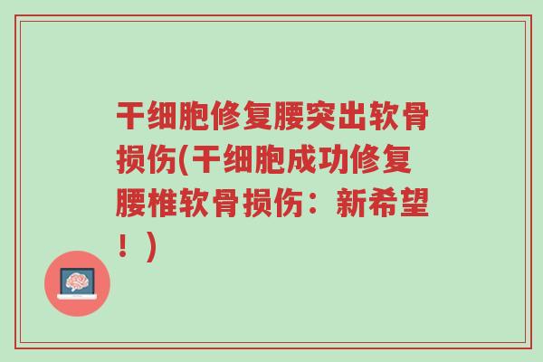 干细胞修复腰突出软骨损伤(干细胞成功修复腰椎软骨损伤:新希望!)-第1张图片-超越 干细胞修复腰突出软骨损伤(干细胞成功修复腰椎软骨损伤:新希望!)-第1张图片-超越