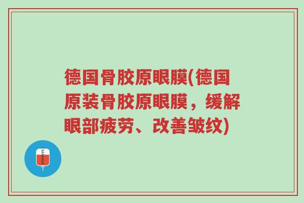 德国骨胶原眼膜(德国原装骨胶原眼膜,缓解眼部疲劳、改善皱纹)-第1张图片-超越 德国骨胶原眼膜(德国原装骨胶原眼膜,缓解眼部疲劳、改善皱纹)-第1张图片-超越
