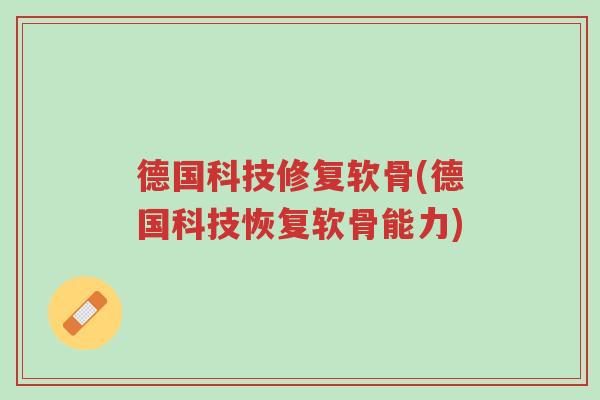 德国科技修复软骨(德国科技恢复软骨能力)-第1张图片-超越 德国科技修复软骨(德国科技恢复软骨能力)-第1张图片-超越