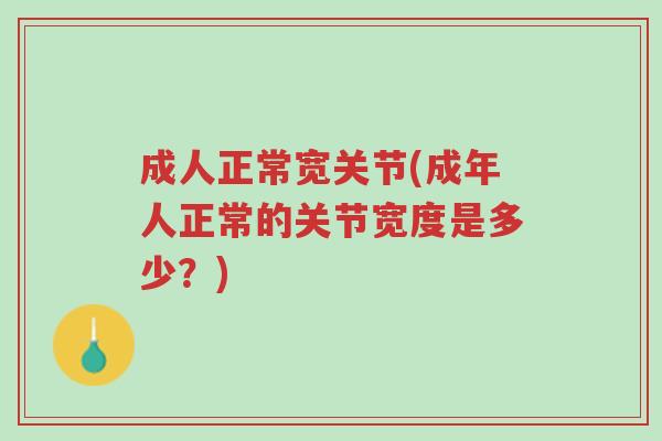 成人正常宽关节(成年人正常的关节宽度是多少?)-第1张图片-超越 成人正常宽关节(成年人正常的关节宽度是多少?)-第1张图片-超越