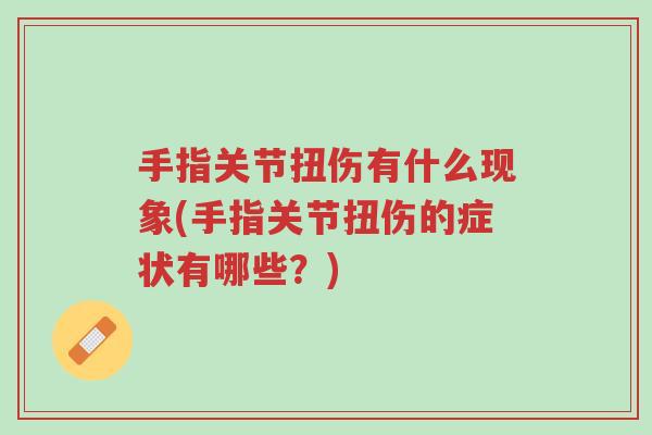 手指关节扭伤有什么现象(手指关节扭伤的症状有哪些?)-第1张图片-超越 手指关节扭伤有什么现象(手指关节扭伤的症状有哪些?)-第1张图片-超越