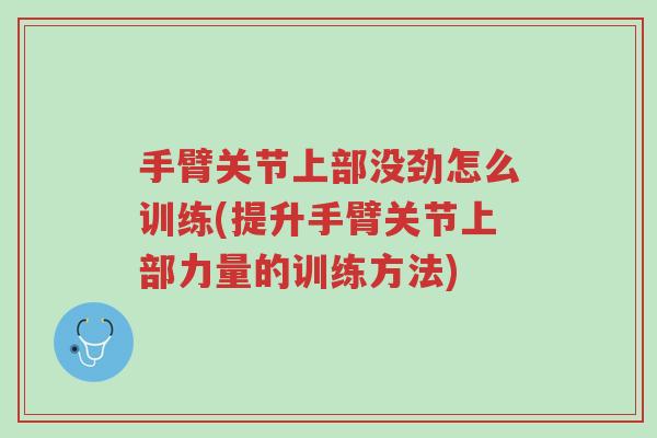 手臂关节上部没劲怎么训练(提升手臂关节上部力量的训练方法)-第1张图片-超越 手臂关节上部没劲怎么训练(提升手臂关节上部力量的训练方法)-第1张图片-超越