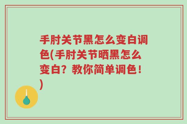 手肘关节黑怎么变白调色(手肘关节晒黑怎么变白?教你简单调色!)-第1张图片-超越 手肘关节黑怎么变白调色(手肘关节晒黑怎么变白?教你简单调色!)-第1张图片-超越