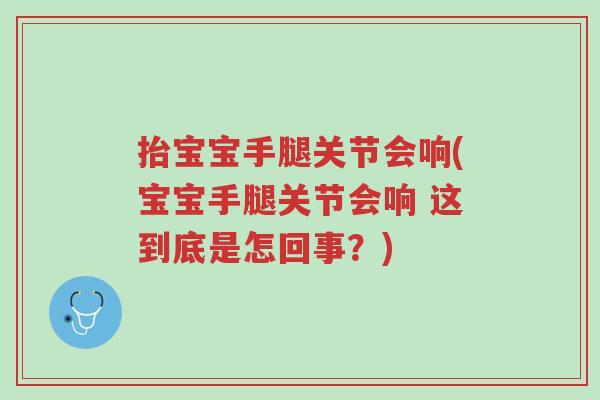 抬宝宝手腿关节会响(宝宝手腿关节会响 这到底是怎回事?)-第1张图片-超越 抬宝宝手腿关节会响(宝宝手腿关节会响 这到底是怎回事?)-第1张图片-超越