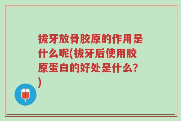 拔牙放骨胶原的作用是什么呢(拔牙后使用胶原蛋白的好处是什么?)-第1张图片-超越 拔牙放骨胶原的作用是什么呢(拔牙后使用胶原蛋白的好处是什么?)-第1张图片-超越