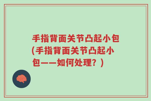 手指背面关节凸起小包(手指背面关节凸起小包——如何处理?)-第1张图片-超越 手指背面关节凸起小包(手指背面关节凸起小包——如何处理?)-第1张图片-超越