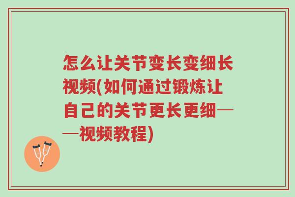 怎么让关节变长变细长视频(如何通过锻炼让自己的关节更长更细──视频教程)-第1张图片-超越 怎么让关节变长变细长视频(如何通过锻炼让自己的关节更长更细──视频教程)-第1张图片-超越