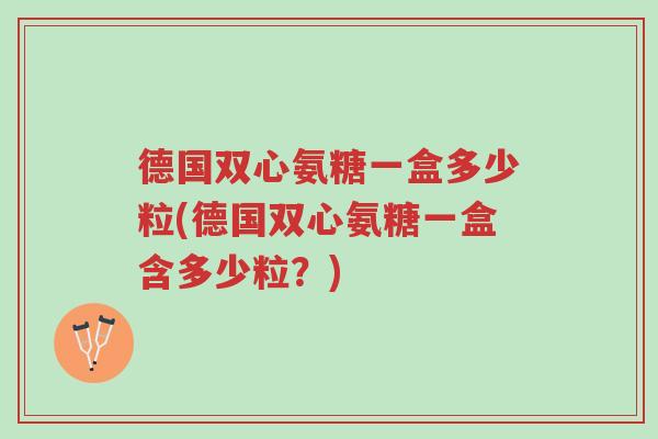 德国双心氨糖一盒多少粒(德国双心氨糖一盒含多少粒?)-第1张图片-超越 德国双心氨糖一盒多少粒(德国双心氨糖一盒含多少粒?)-第1张图片-超越