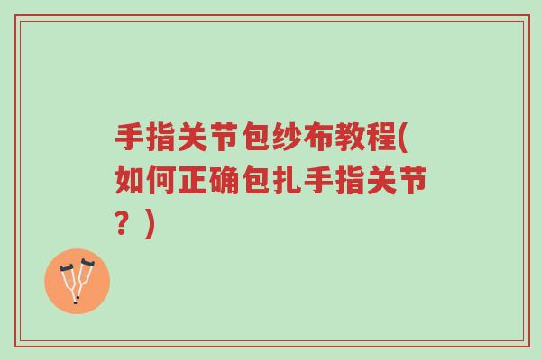 手指关节包纱布教程(如何正确包扎手指关节?)-第1张图片-超越 手指关节包纱布教程(如何正确包扎手指关节?)-第1张图片-超越