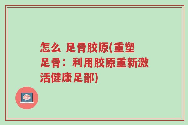 怎么 足骨胶原(重塑足骨:利用胶原重新激活健康足部)-第1张图片-超越 怎么 足骨胶原(重塑足骨:利用胶原重新激活健康足部)-第1张图片-超越