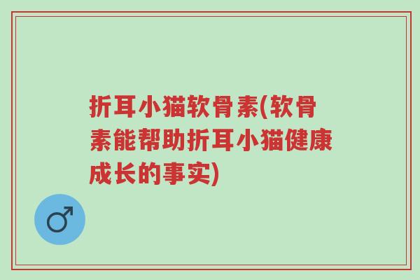 折耳小猫软骨素(软骨素能帮助折耳小猫健康成长的事实)-第1张图片-超越 折耳小猫软骨素(软骨素能帮助折耳小猫健康成长的事实)-第1张图片-超越