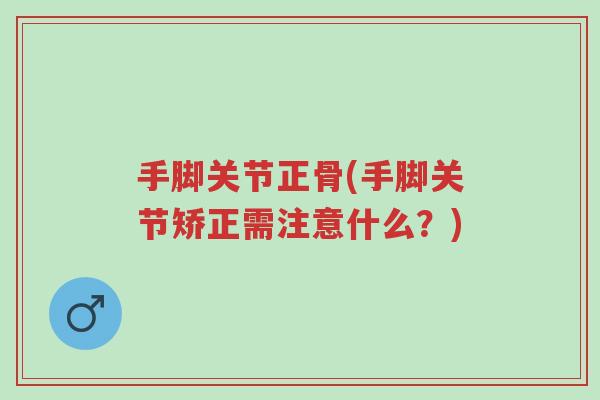 手脚关节正骨(手脚关节矫正需注意什么?)-第1张图片-超越 手脚关节正骨(手脚关节矫正需注意什么?)-第1张图片-超越