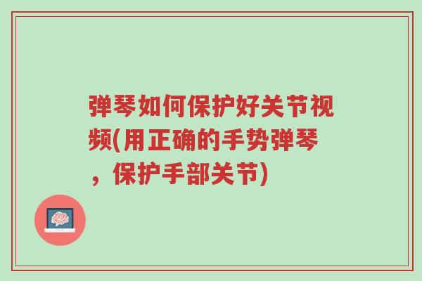 弹琴如何保护好关节视频(用正确的手势弹琴,保护手部关节)-第1张图片-超越 弹琴如何保护好关节视频(用正确的手势弹琴,保护手部关节)-第1张图片-超越