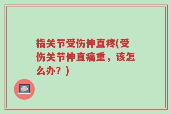 指关节受伤伸直疼(受伤关节伸直痛重,该怎么办?)-第1张图片-超越 指关节受伤伸直疼(受伤关节伸直痛重,该怎么办?)-第1张图片-超越