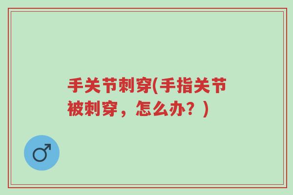手关节刺穿(手指关节被刺穿,怎么办?)-第1张图片-超越 手关节刺穿(手指关节被刺穿,怎么办?)-第1张图片-超越