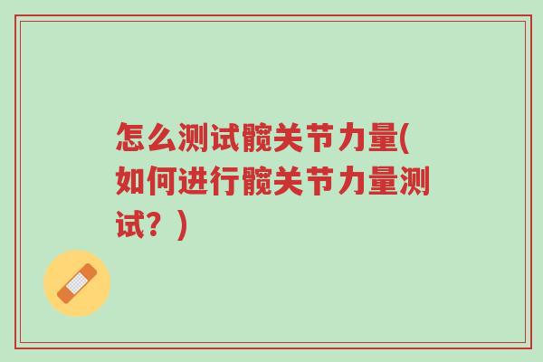 怎么测试髋关节力量(如何进行髋关节力量测试?)-第1张图片-超越 怎么测试髋关节力量(如何进行髋关节力量测试?)-第1张图片-超越