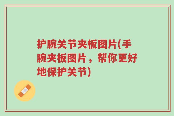 护腕关节夹板图片(手腕夹板图片，帮你更好地保护关节)-第1张图片-超越