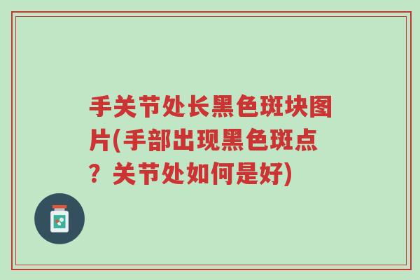 手关节处长黑色斑块图片(手部出现黑色斑点？关节处如何是好)-第1张图片-超越