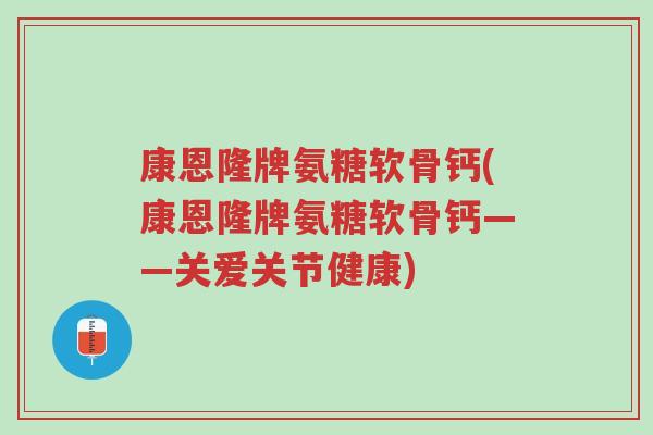 康恩隆牌氨糖软骨钙(康恩隆牌氨糖软骨钙——关爱关节健康)-第1张图片-超越