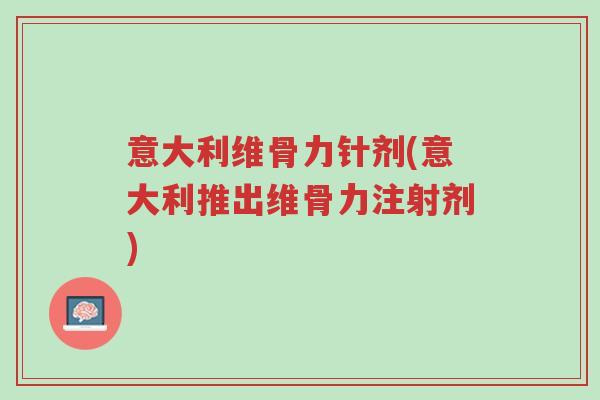 意大利维骨力针剂(意大利推出维骨力注射剂)-第1张图片-超越 意大利维骨力针剂(意大利推出维骨力注射剂)-第1张图片-超越