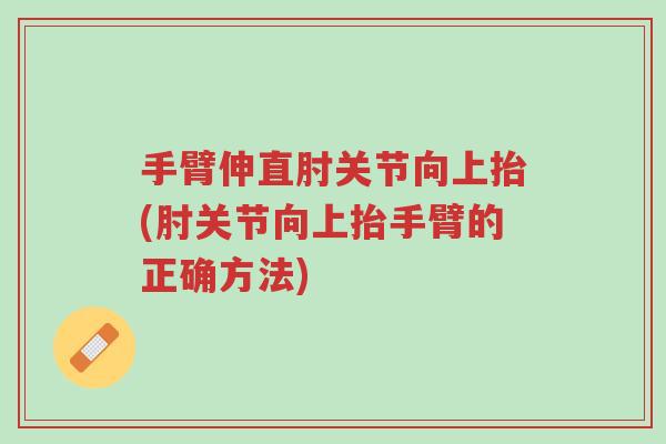手臂伸直肘关节向上抬(肘关节向上抬手臂的正确方法)-第1张图片-超越 手臂伸直肘关节向上抬(肘关节向上抬手臂的正确方法)-第1张图片-超越