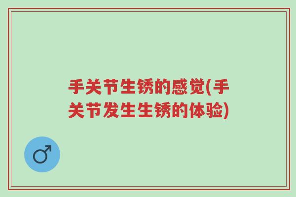 手关节生锈的感觉(手关节发生生锈的体验)-第1张图片-超越 手关节生锈的感觉(手关节发生生锈的体验)-第1张图片-超越