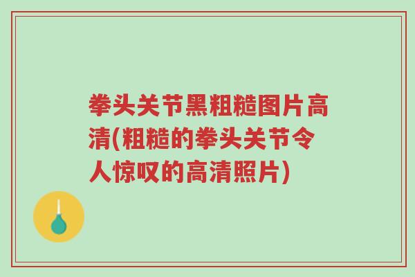 拳头关节黑粗糙图片高清(粗糙的拳头关节令人惊叹的高清照片)-第1张图片-超越 拳头关节黑粗糙图片高清(粗糙的拳头关节令人惊叹的高清照片)-第1张图片-超越
